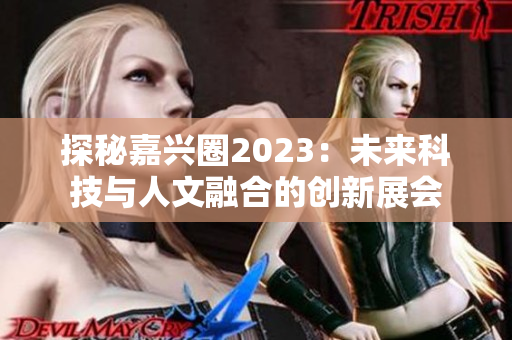 探秘嘉兴圈2023：未来科技与人文融合的创新展会