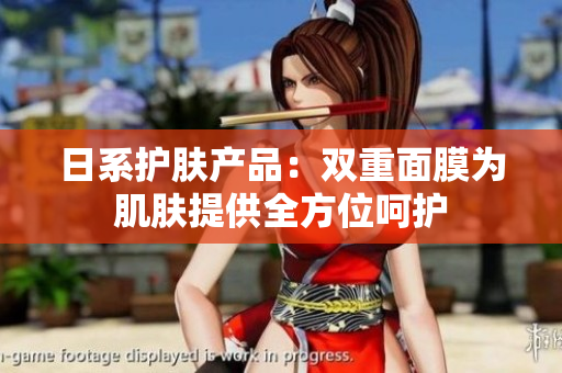 日系护肤产品：双重面膜为肌肤提供全方位呵护