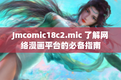 Jmcomic18c2.mic 了解网络漫画平台的必备指南