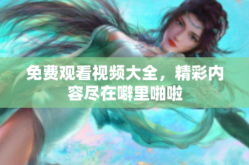 免费观看视频大全，精彩内容尽在噼里啪啦