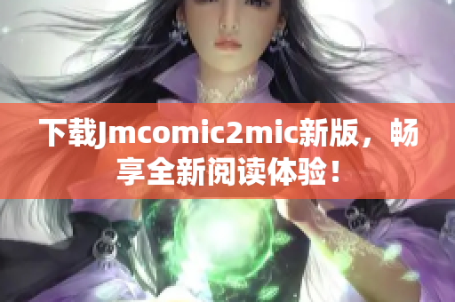 下载Jmcomic2mic新版，畅享全新阅读体验！