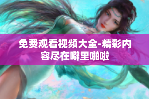 免费观看视频大全-精彩内容尽在噼里啪啦