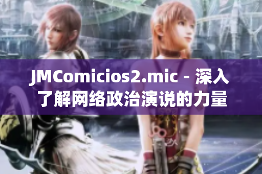 JMComicios2.mic - 深入了解网络政治演说的力量