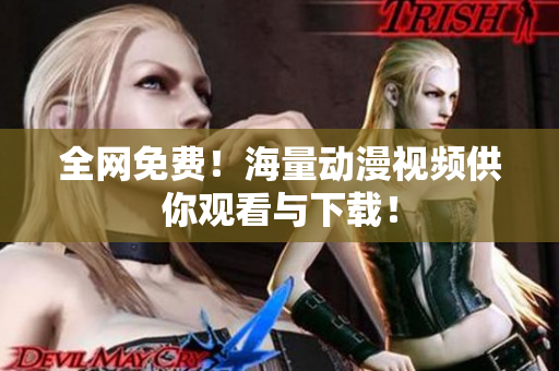 全网免费！海量动漫视频供你观看与下载！