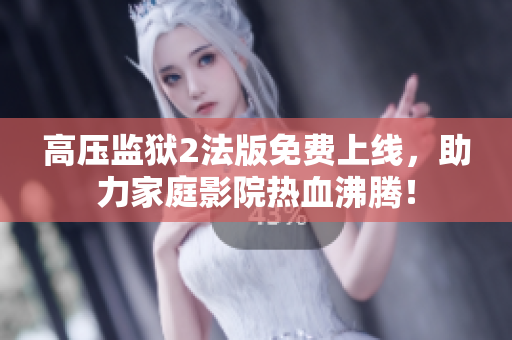 高压监狱2法版免费上线，助力家庭影院热血沸腾！