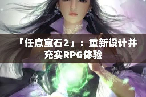 「任意宝石2」：重新设计并充实RPG体验