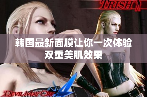 韩国最新面膜让你一次体验双重美肌效果