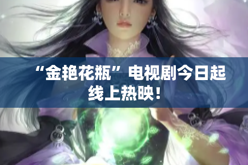 “金艳花瓶”电视剧今日起线上热映！