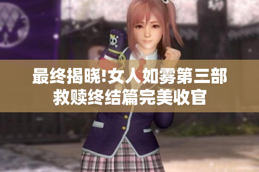 最终揭晓!女人如雾第三部救赎终结篇完美收官