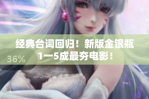 经典台词回归！新版金银瓶1一5成最夯电影！