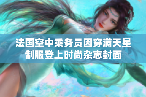 法国空中乘务员因穿满天星制服登上时尚杂志封面
