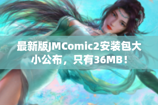 最新版JMComic2安装包大小公布，只有36MB！