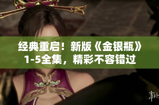 经典重启！新版《金银瓶》1-5全集，精彩不容错过