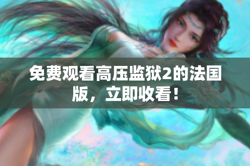免费观看高压监狱2的法国版，立即收看！