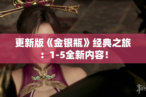 更新版《金银瓶》经典之旅：1-5全新内容！