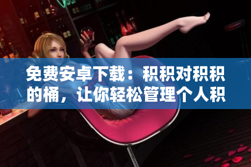 免费安卓下载：积积对积积的桶，让你轻松管理个人积分