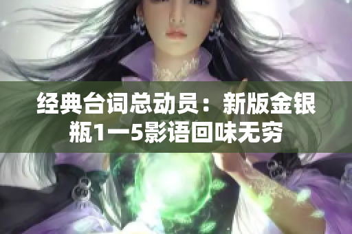 经典台词总动员：新版金银瓶1一5影语回味无穷