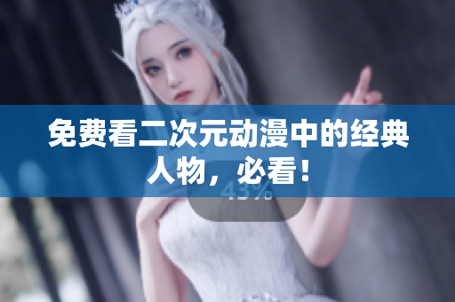 免费看二次元动漫中的经典人物，必看！