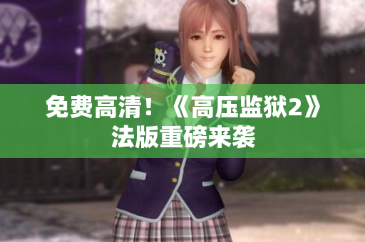 免费高清！《高压监狱2》法版重磅来袭