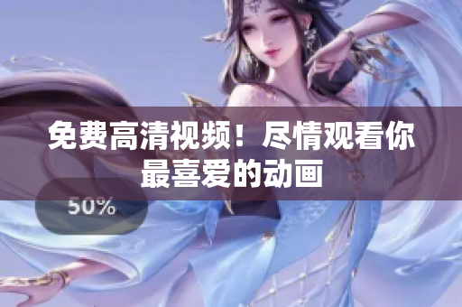 免费高清视频！尽情观看你最喜爱的动画