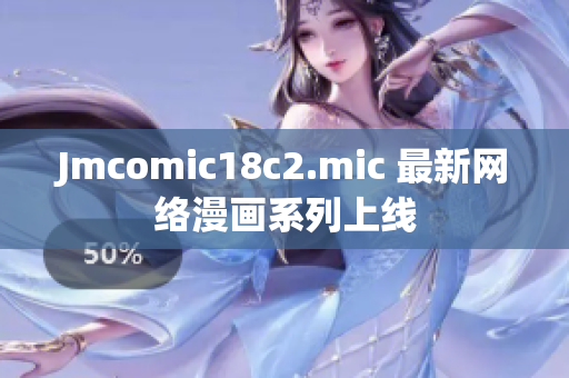 Jmcomic18c2.mic 最新网络漫画系列上线