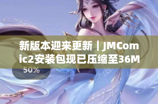 新版本迎来更新｜JMComic2安装包现已压缩至36MB