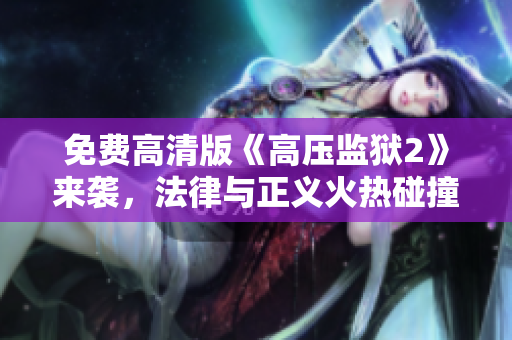免费高清版《高压监狱2》来袭，法律与正义火热碰撞！