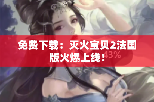 免费下载：灭火宝贝2法国版火爆上线！