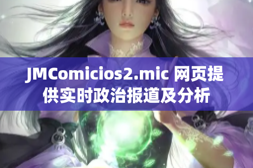 JMComicios2.mic 网页提供实时政治报道及分析