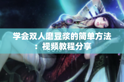 学会双人磨豆浆的简单方法：视频教程分享