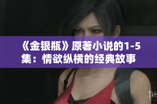 《金银瓶》原著小说的1-5集：情欲纵横的经典故事