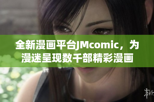全新漫画平台JMcomic，为漫迷呈现数千部精彩漫画