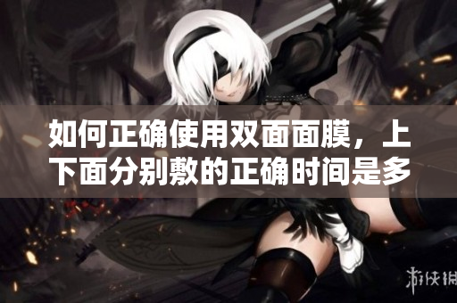 如何正确使用双面面膜，上下面分别敷的正确时间是多久？