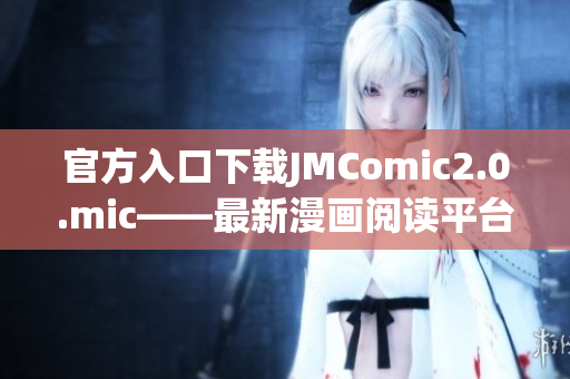 官方入口下载JMComic2.0.mic——最新漫画阅读平台