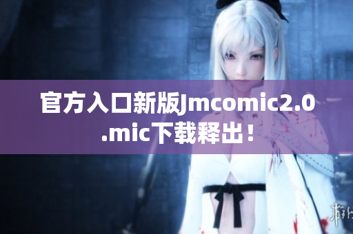 官方入口新版Jmcomic2.0.mic下载释出！