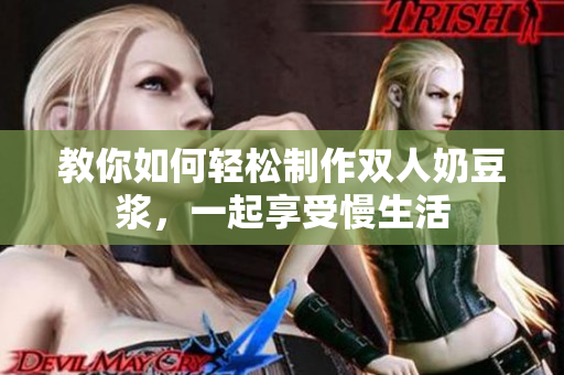 教你如何轻松制作双人奶豆浆，一起享受慢生活