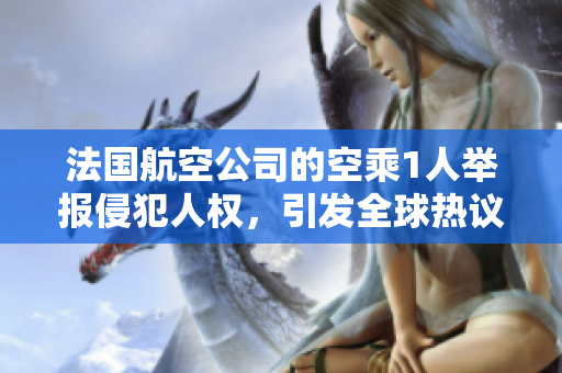 法国航空公司的空乘1人举报侵犯人权，引发全球热议