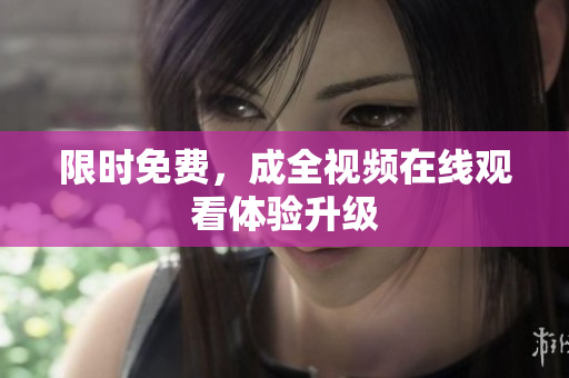 限时免费，成全视频在线观看体验升级