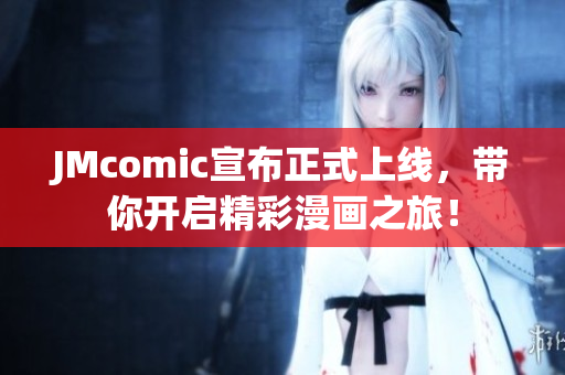 JMcomic宣布正式上线，带你开启精彩漫画之旅！