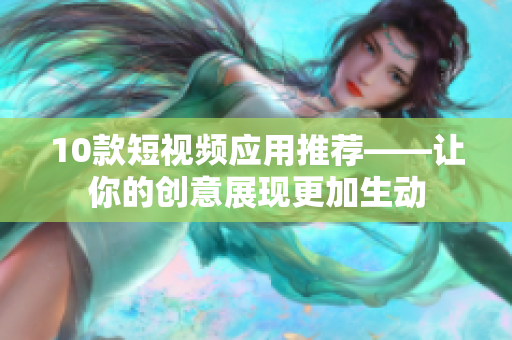10款短视频应用推荐——让你的创意展现更加生动