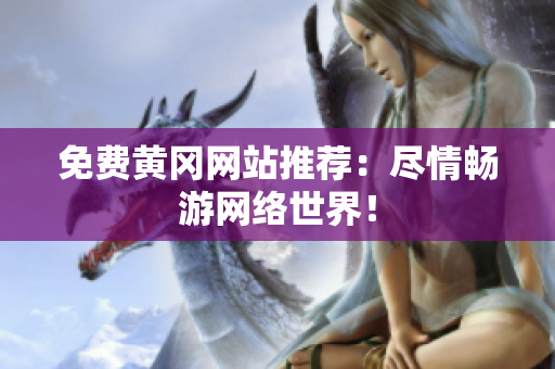 免费黄冈网站推荐：尽情畅游网络世界！