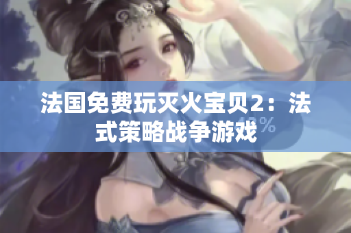 法国免费玩灭火宝贝2：法式策略战争游戏