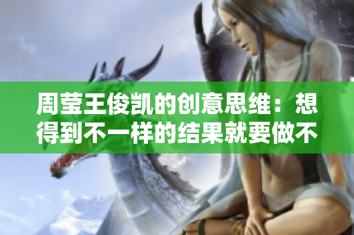 周莹王俊凯的创意思维：想得到不一样的结果就要做不一样的事情
