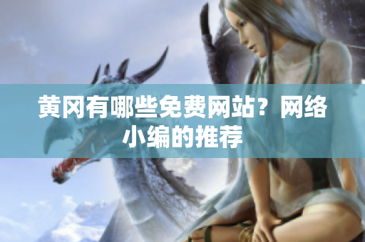黄冈有哪些免费网站？网络小编的推荐