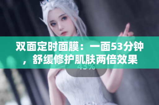 双面定时面膜：一面53分钟，舒缓修护肌肤两倍效果