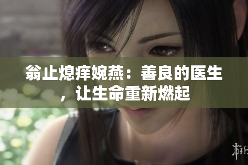 翁止熄痒婉燕：善良的医生，让生命重新燃起