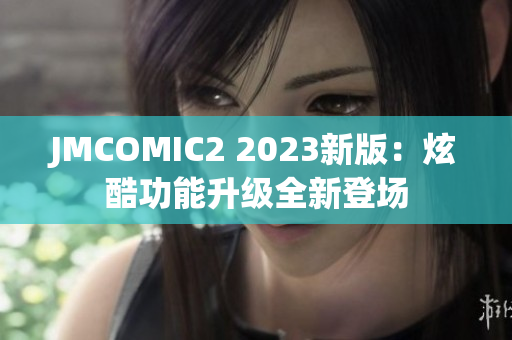 JMCOMIC2 2023新版：炫酷功能升级全新登场