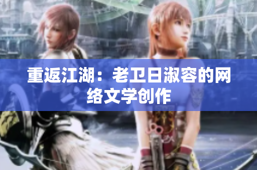 重返江湖：老卫日淑容的网络文学创作