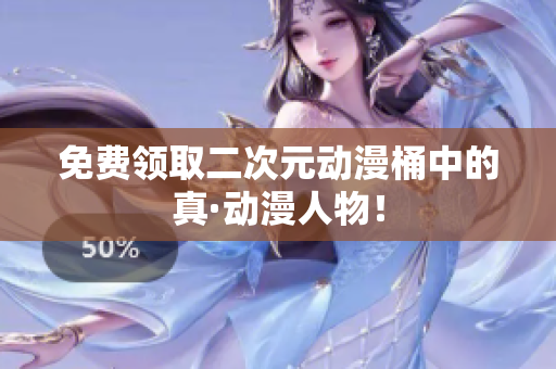 免费领取二次元动漫桶中的真·动漫人物！