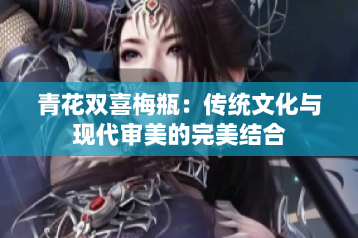 青花双喜梅瓶：传统文化与现代审美的完美结合